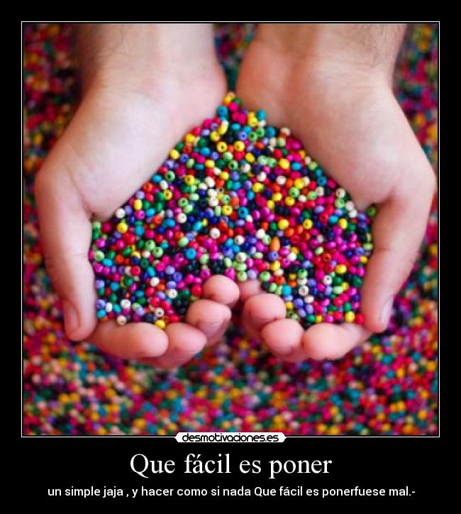 Que fácil es poner - un simple jaja , y hacer como si nada Que fácil es ponerfuese mal.-