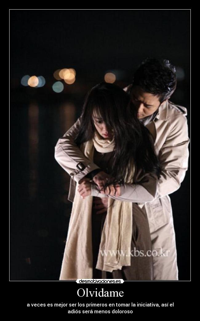 Olvidame - a veces es mejor ser los primeros en tomar la iniciativa, así el
adiós será menos doloroso