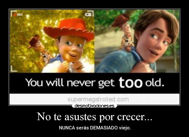 No te asustes por crecer... - NUNCA serás DEMASIADO viejo.