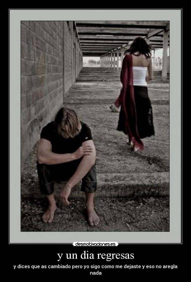 y un dia regresas - y dices que as cambiado pero yo sigo como me dejaste y eso no aregla nada