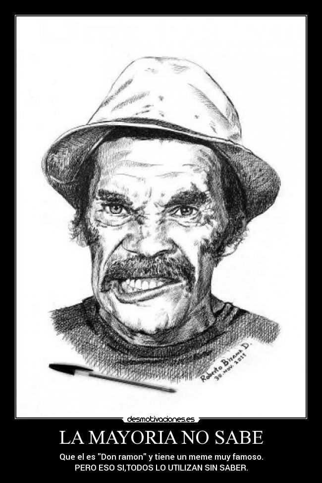 LA MAYORIA NO SABE - Que el es Don ramon y tiene un meme muy famoso.
PERO ESO SI,TODOS LO UTILIZAN SIN SABER.