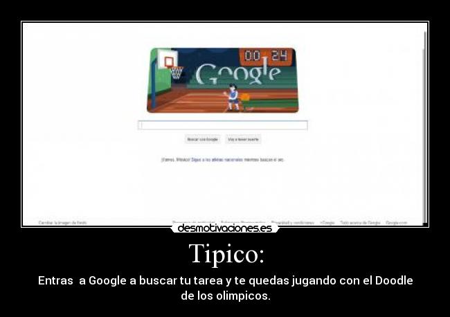 Tipico: - Entras a Google a buscar tu tarea y te quedas jugando con el Doodle de los olimpicos.