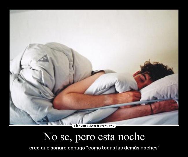 No se, pero esta noche - creo que soñare contigo como todas las demás noches
