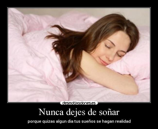 Nunca dejes de soñar - porque quizas algun dia tus sueños se hagan realidad