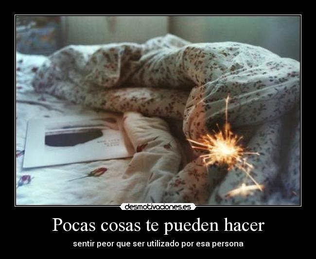 Pocas cosas te pueden hacer - sentir peor que ser utilizado por esa persona