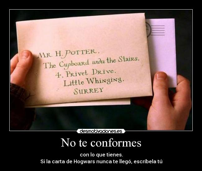 No te conformes - con lo que tienes.
Si la carta de Hogwars nunca te llegó, escríbela tú