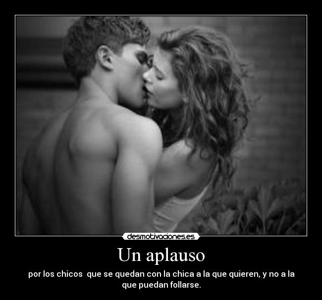 Un aplauso - por los chicos que se quedan con la chica a la que quieren, y no a la
que puedan follarse.