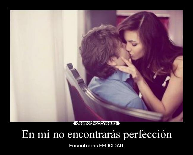 En mi no encontrarás perfección - Encontrarás FELICIDAD.