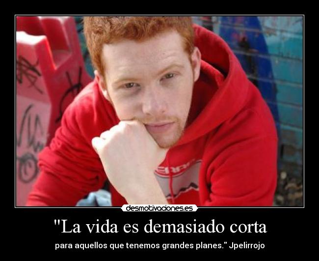 La vida es demasiado corta - para aquellos que tenemos grandes planes. Jpelirrojo