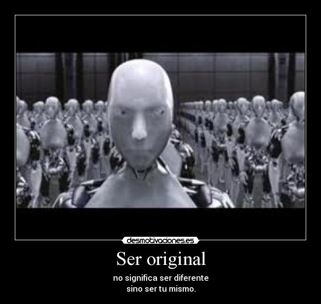 Ser original - no significa ser diferente
sino ser tu mismo.