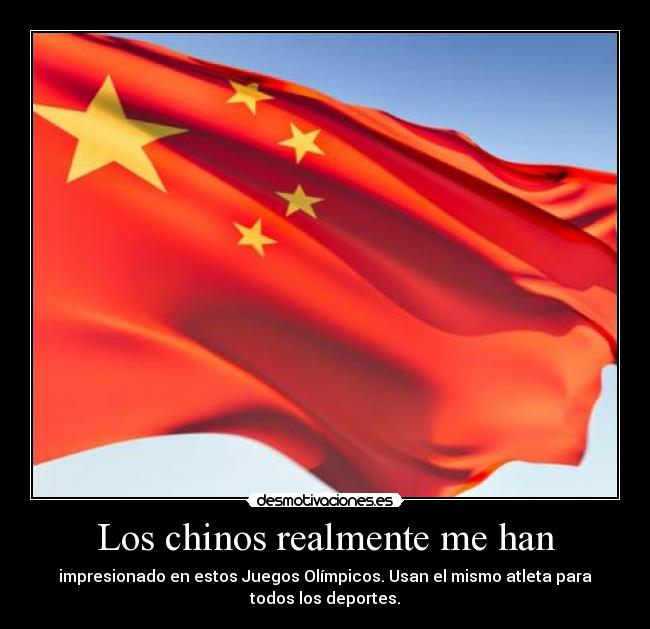 Los chinos realmente me han - impresionado en estos Juegos Olímpicos. Usan el mismo atleta para
todos los deportes.