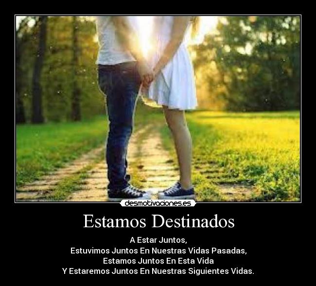 Estamos Destinados - A Estar Juntos,
Estuvimos Juntos En Nuestras Vidas Pasadas,
Estamos Juntos En Esta Vida
Y Estaremos Juntos En Nuestras Siguientes Vidas.