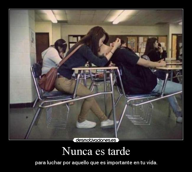 Nunca es tarde - para luchar por aquello que es importante en tu vida.