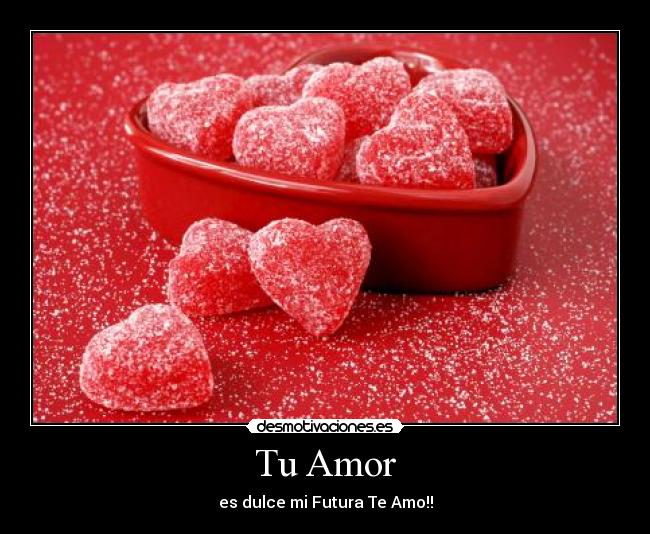 Tu Amor - es dulce mi Futura Te Amo!!