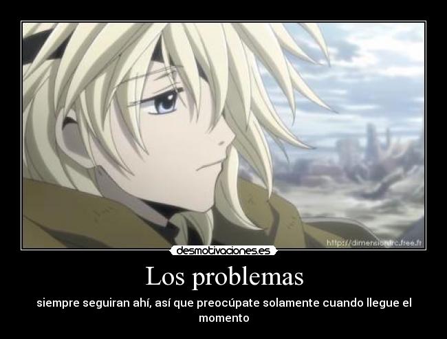 Los problemas - siempre seguiran ahí, así que preocúpate solamente cuando llegue el momento