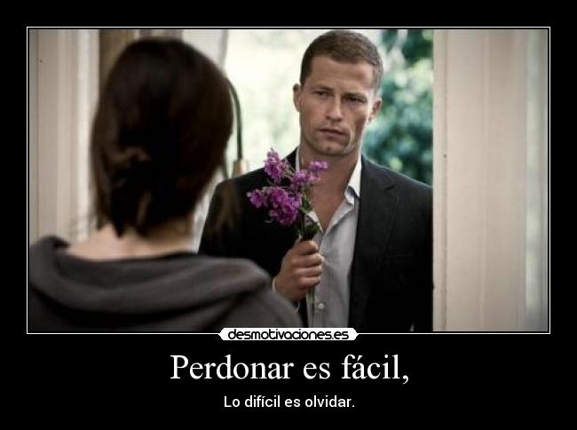 Perdonar es fácil, - Lo difícil es olvidar.