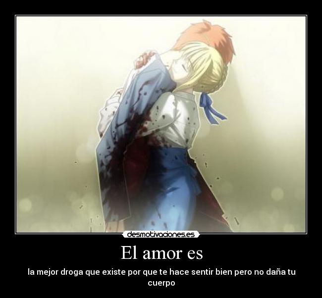 El amor es - la mejor droga que existe por que te hace sentir bien pero no daña tu cuerpo