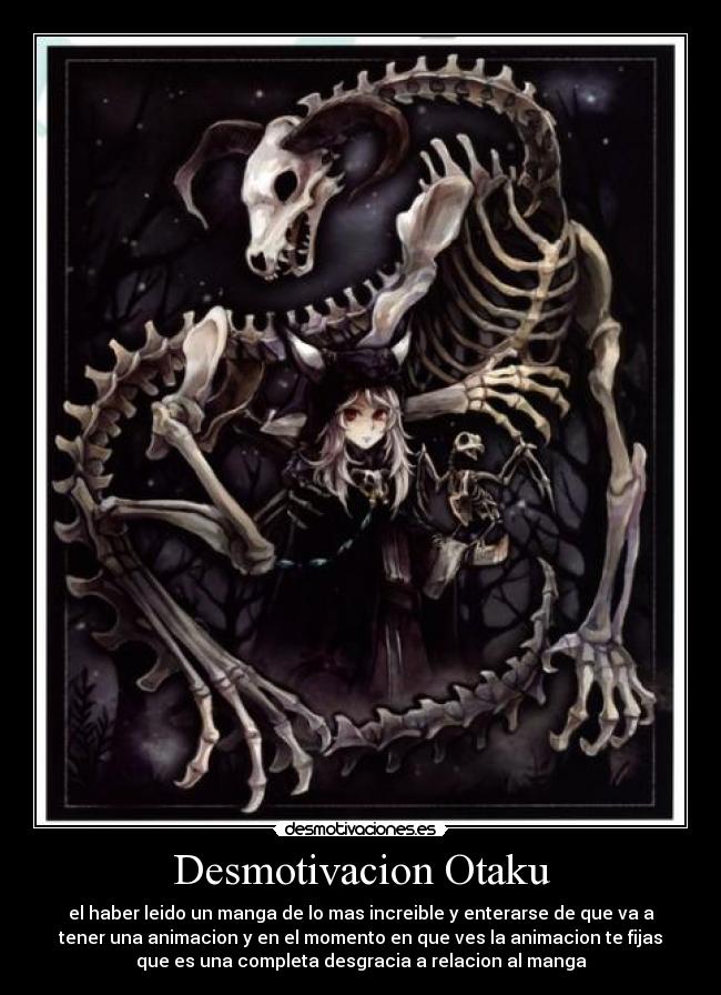 Desmotivacion Otaku - el haber leido un manga de lo mas increible y enterarse de que va a
tener una animacion y en el momento en que ves la animacion te fijas
que es una completa desgracia a relacion al manga