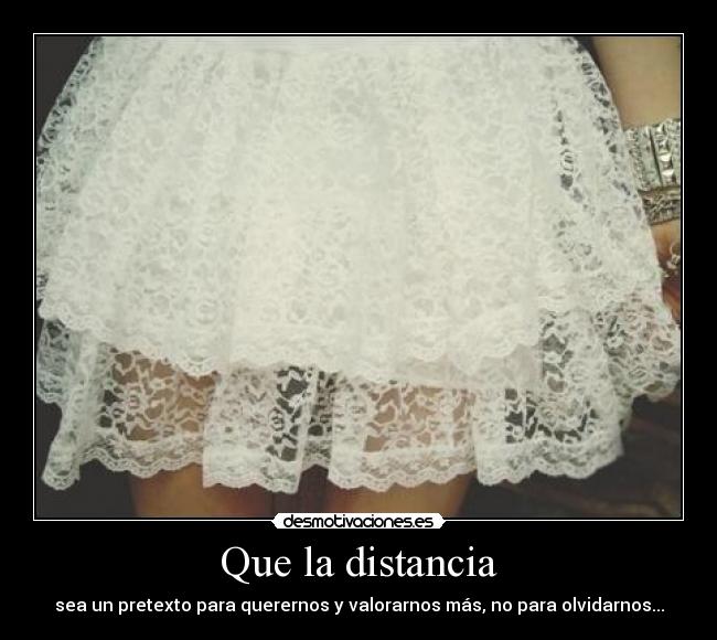Que la distancia - sea un pretexto para querernos y valorarnos más, no para olvidarnos...