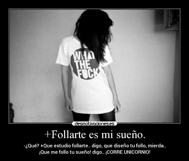 +Follarte es mi sueño. - -¿Qué? +Que estudio follarte.. digo, que diseño tu follo, mierda..
¡Que me follo tu sueño! digo.. ¡CORRE UNICORNIO!