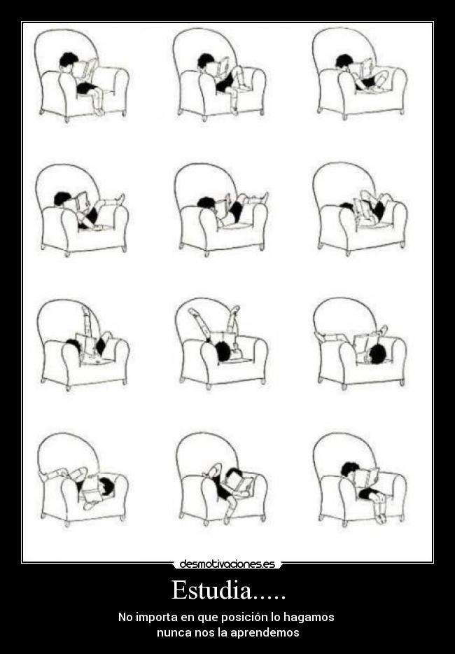 Estudia..... - No importa en que posición lo hagamos 
nunca nos la aprendemos