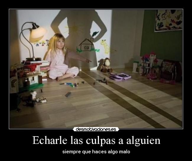 Echarle las culpas a alguien - siempre que haces algo malo