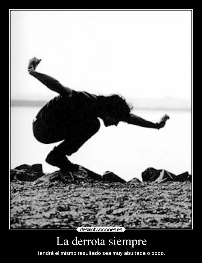 La derrota siempre - tendrá el mismo resultado sea muy abultada o poco.