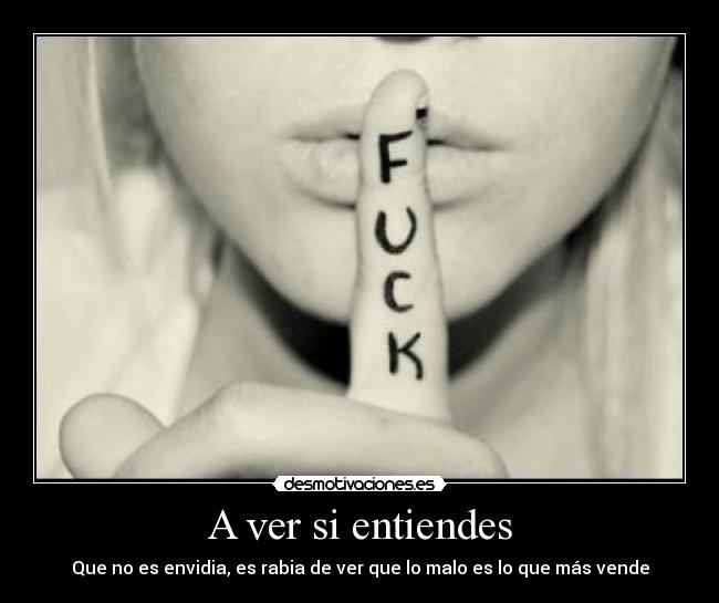 A ver si entiendes - Que no es envidia, es rabia de ver que lo malo es lo que más vende