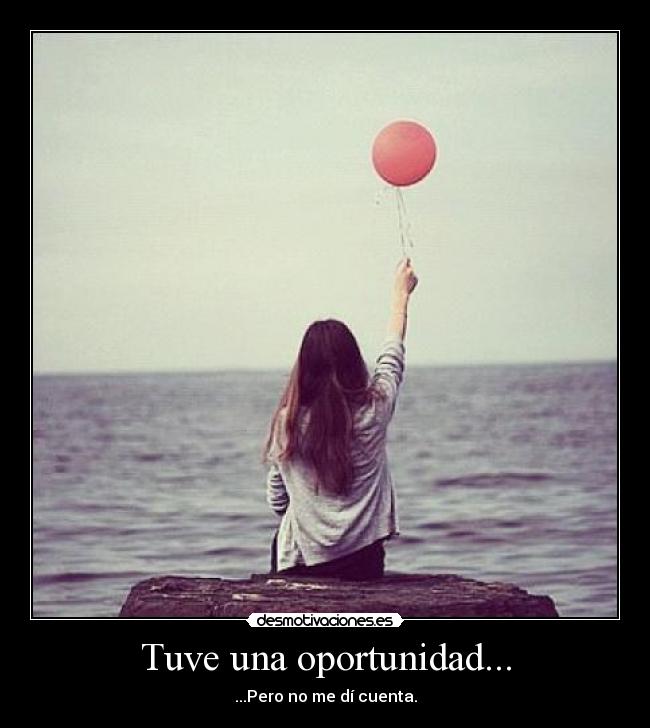 Tuve una oportunidad... - ...Pero no me dí cuenta.