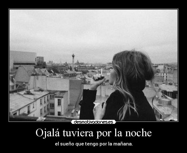 Ojalá tuviera por la noche - el sueño que tengo por la mañana.