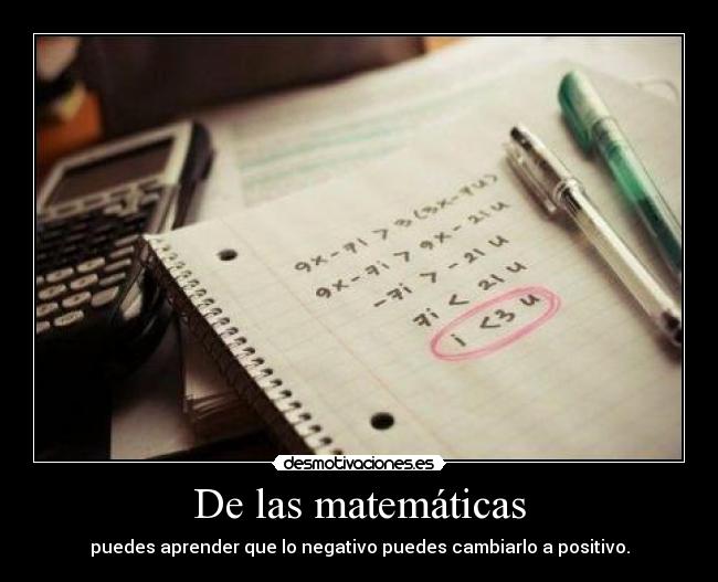 De las matemáticas - puedes aprender que lo negativo puedes cambiarlo a positivo.