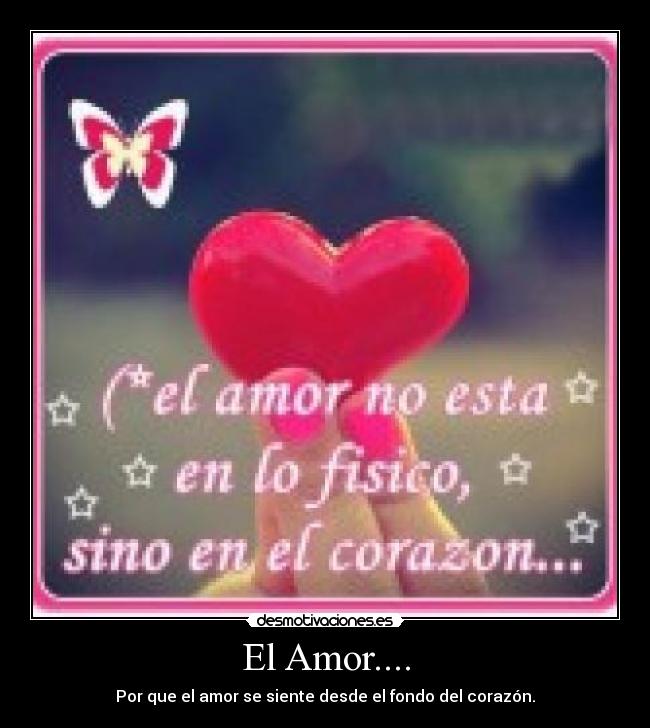 El Amor.... - Por que el amor se siente desde el fondo del corazón.