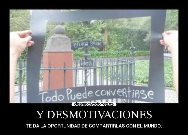 Y DESMOTIVACIONES - TE DA LA OPORTUNIDAD DE COMPARTIRLAS CON EL MUNDO.