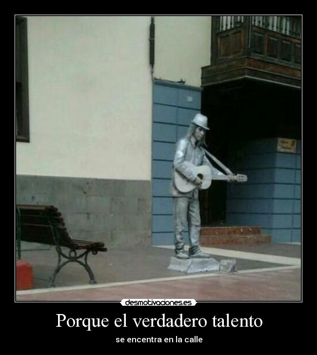 Porque el verdadero talento - se encentra en la calle