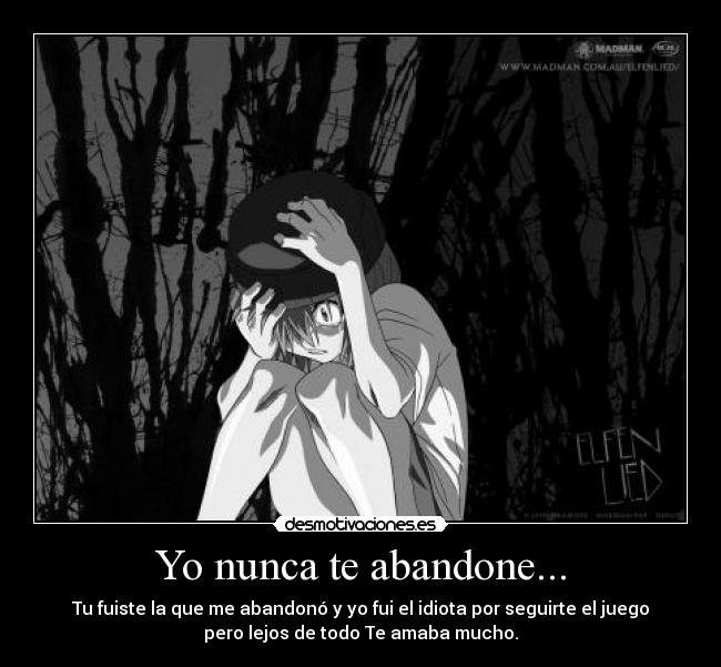 Yo nunca te abandone... - Tu fuiste la que me abandonó y yo fui el idiota por seguirte el juego
pero lejos de todo Te amaba mucho.