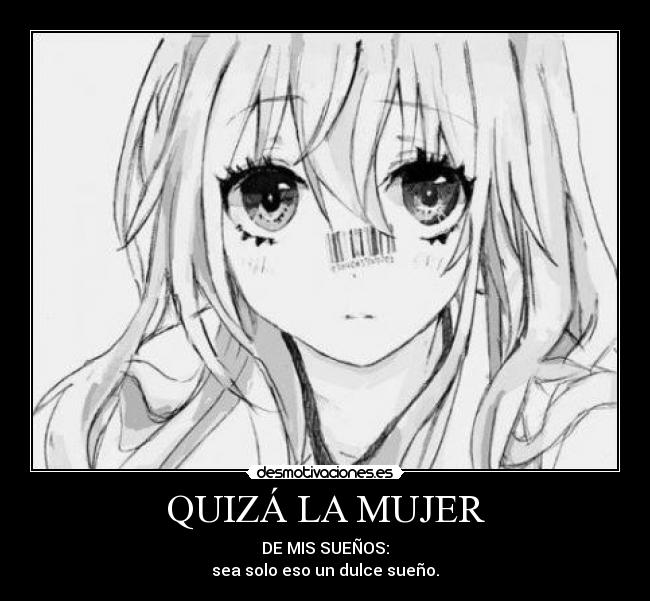 QUIZÁ LA MUJER - DE MIS SUEÑOS:
sea solo eso un dulce sueño.
