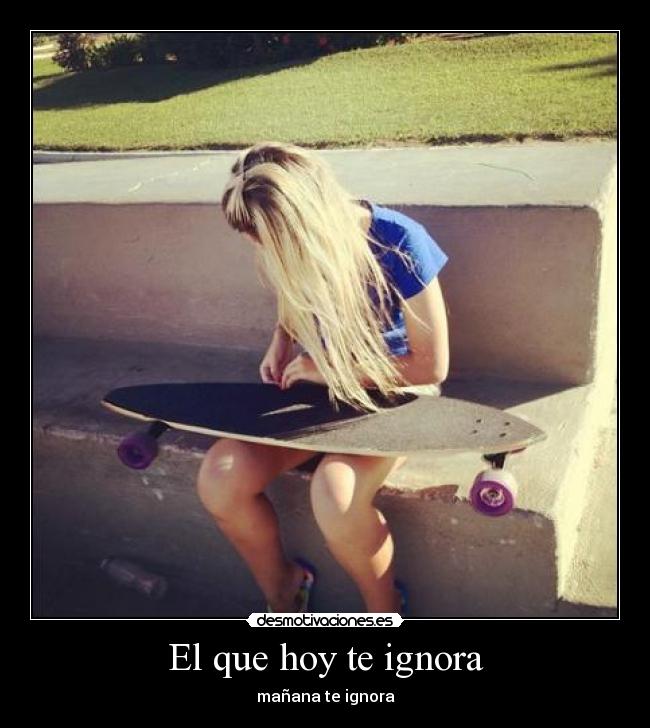 El que hoy te ignora -