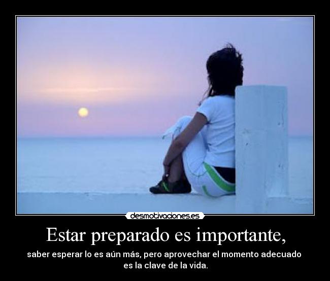 Estar preparado es importante, - saber esperar lo es aún más, pero aprovechar el momento adecuado
es la clave de la vida.