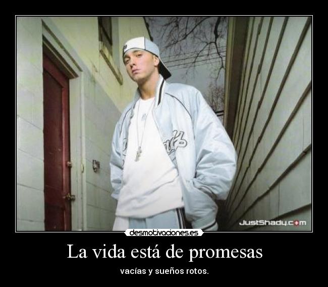 La vida está de promesas - vacías y sueños rotos.