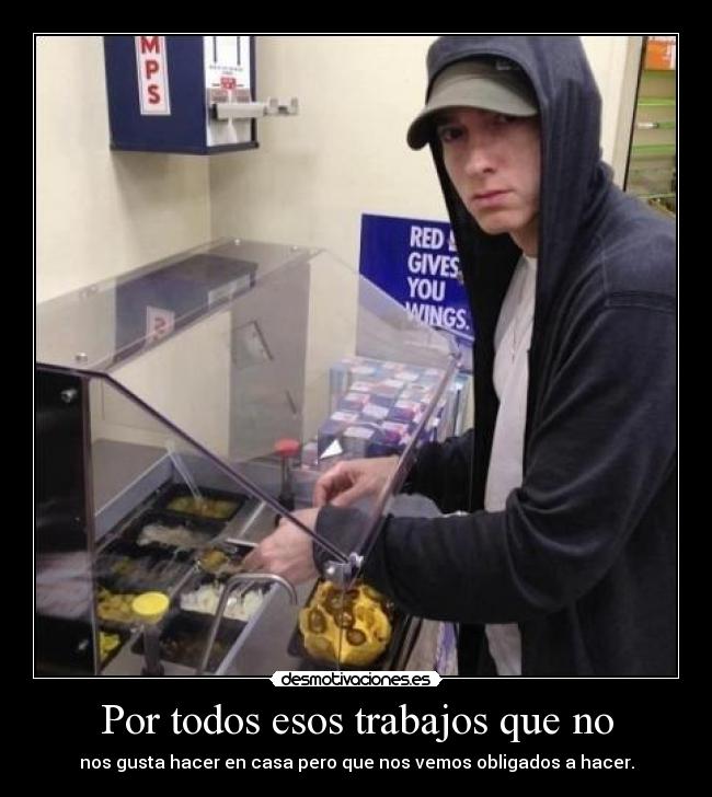 Por todos esos trabajos que no - nos gusta hacer en casa pero que nos vemos obligados a hacer.