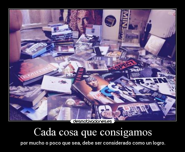 Cada cosa que consigamos - por mucho o poco que sea, debe ser considerado como un logro.