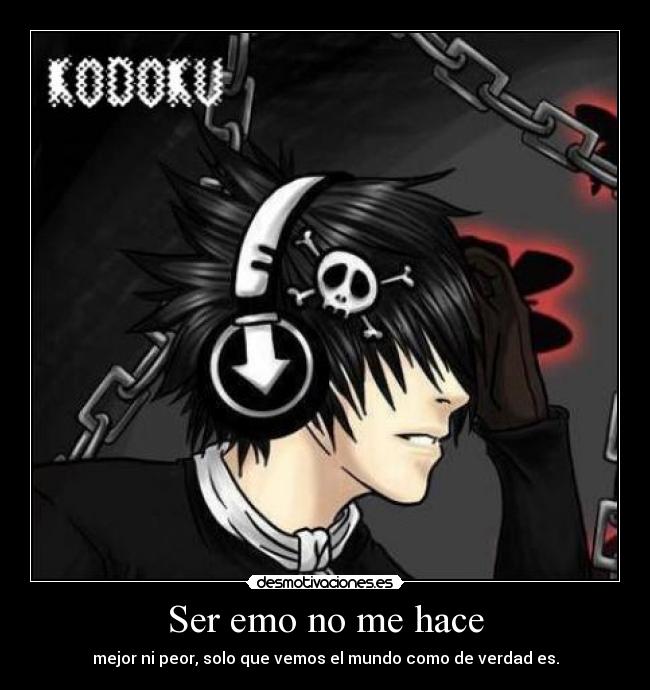 Ser emo no me hace - mejor ni peor, solo que vemos el mundo como de verdad es.