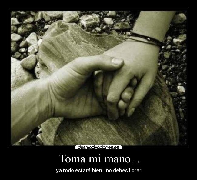 Toma mi mano... - ya todo estará bien...no debes llorar♥