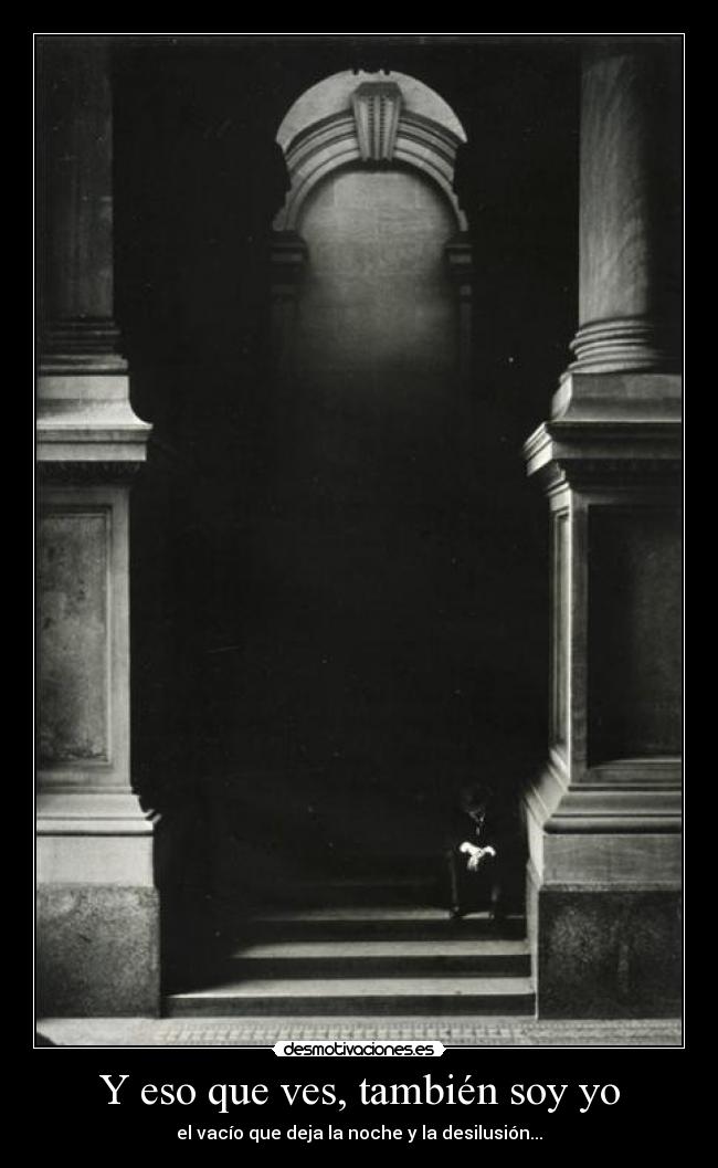Y eso que ves, también soy yo - el vacío que deja la noche y la desilusión...