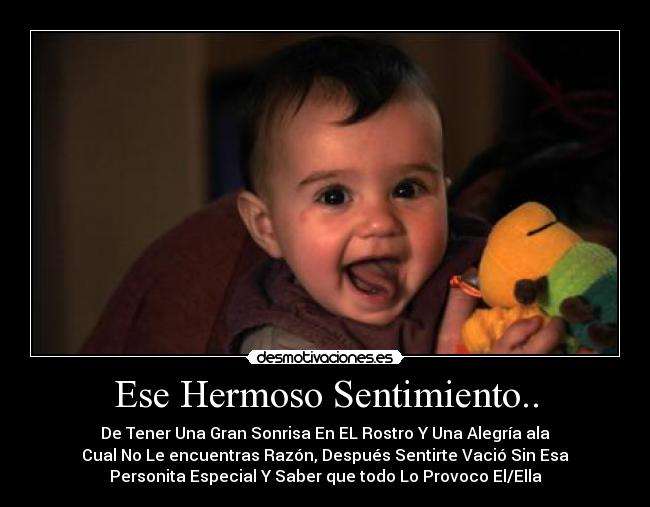 Ese Hermoso Sentimiento.. - De Tener Una Gran Sonrisa En EL Rostro Y Una Alegría ala
Cual No Le encuentras Razón, Después Sentirte Vació Sin Esa
Personita Especial Y Saber que todo Lo Provoco El/Ella