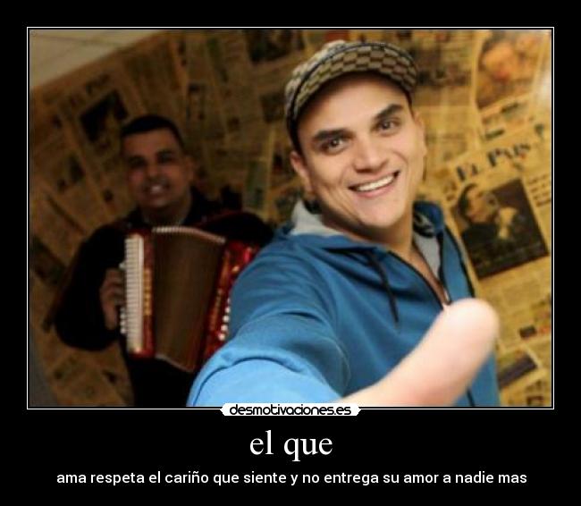 el que - ama respeta el cariño que siente y no entrega su amor a nadie mas