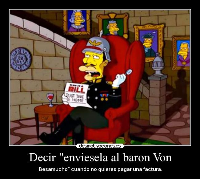 Decir enviesela al baron Von - Besamucho cuando no quieres pagar una factura.
