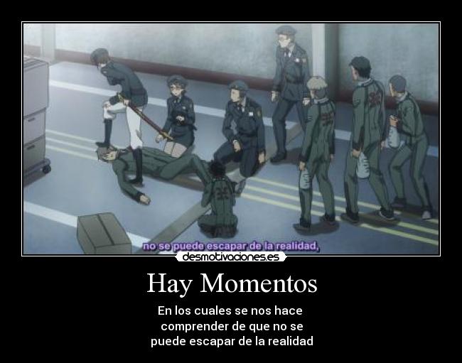 Hay Momentos - En los cuales se nos hace 
comprender de que no se
puede escapar de la realidad
