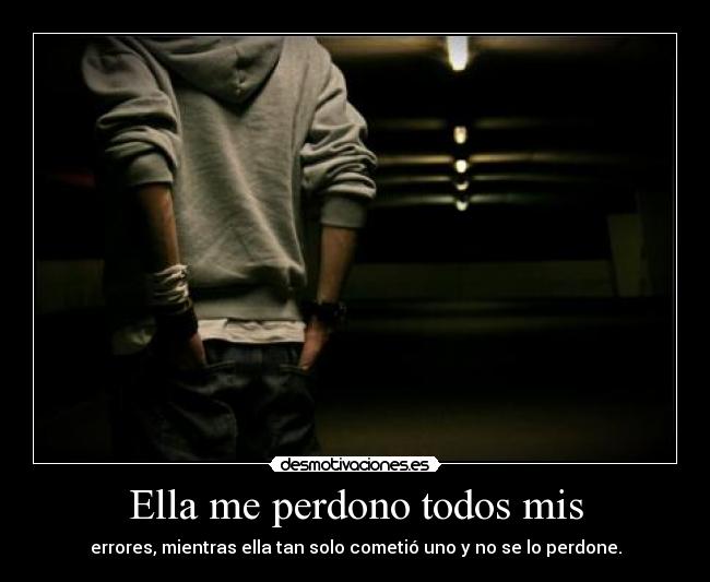 Ella me perdono todos mis - errores, mientras ella tan solo cometió uno y no se lo perdone.