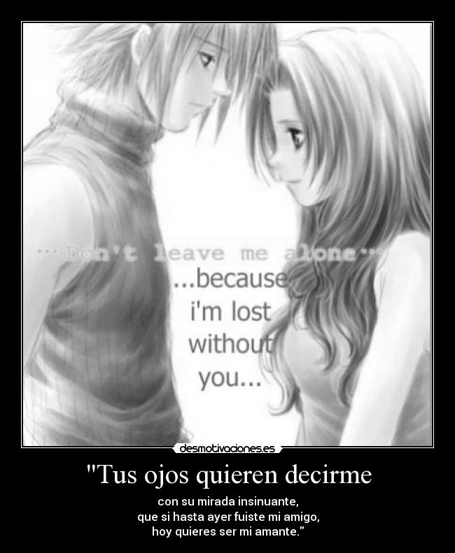 Tus ojos quieren decirme - con su mirada insinuante,
que si hasta ayer fuiste mi amigo,
hoy quieres ser mi amante.